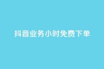 抖音业务24小时免费下单,1元涨100粉 - 今日头条粉丝怎么买的 - 抖音自动评论软件手机版