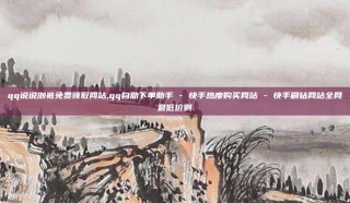 qq说说浏览免费领取网站,qq自助下单助手 - 快手热度购买网站 - 快手刷钻网站全网最低价啊