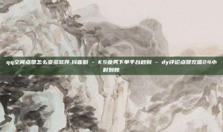 qq空间点赞怎么变多软件,抖音粉 - KS业务下单平台秒到 - dy评论点赞充值24小时到账