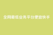 全网最低业务平台便宜快手,快手点赞1元100个赞秒到便宜 - 快手免费业务全网最低 - 抖音卡盟24小时自动发卡平台