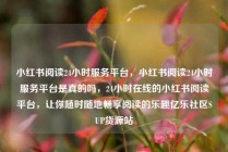 小红书阅读24小时服务平台，小红书阅读24小时服务平台是真的吗，24小时在线的小红书阅读平台，让你随时随地畅享阅读的乐趣亿乐社区SUP货源站