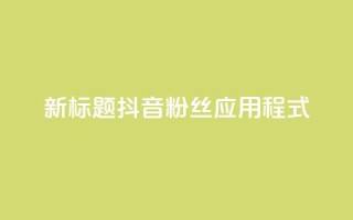 新标题：抖音粉丝应用程式-实用工具分享