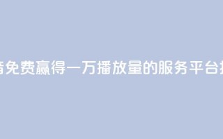 抖音免费赢得一万播放量的服务平台揭秘