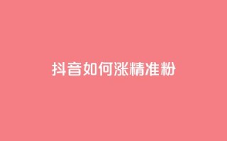 抖音如何涨精准粉 - 抖音怎样吸引更多精准粉丝~