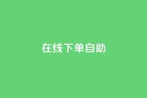 在线下单自助,dy24小时下单平台 - KS自定义评论网站 - qq个性标签赞网址