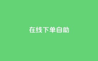 在线下单自助,dy24小时下单平台 - KS自定义评论网站 - qq个性标签赞网址