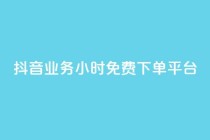 抖音业务24小时免费下单平台,24小时网红点赞业务区 - 抖音自助业务全网最低 - 抖音业务24小时免费下单平台