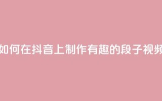 如何在抖音上制作有趣的段子视频