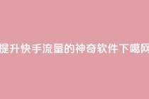 提升快手流量的神奇软件