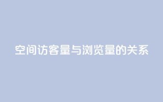 qq空间访客量与浏览量的关系 - qq空间访客量影响浏览量的关系：如何提升浏览量？。