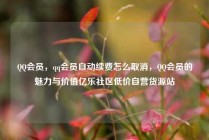 QQ会员，qq会员自动续费怎么取消，QQ会员的魅力与价值亿乐社区低价自营货源站