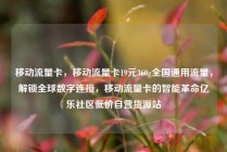 移动流量卡，移动流量卡19元360g全国通用流量，解锁全球数字连接，移动流量卡的智能革命亿乐社区低价自营货源站