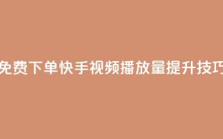 免费下单快手视频播放量提升技巧