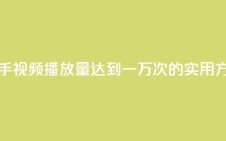 快手视频播放量达到一万次的实用方法