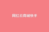 网红云商城快手 - 新兴电商平台快手云商城的崛起与挑战!