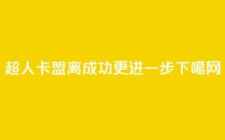 超人卡盟：离成功更进一步