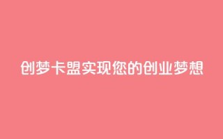 创梦卡盟——实现您的创业梦想