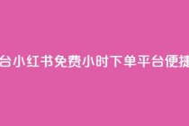 小红书免费24小时下单平台 - 小红书免费24小时下单平台-便捷购物体验等你来~