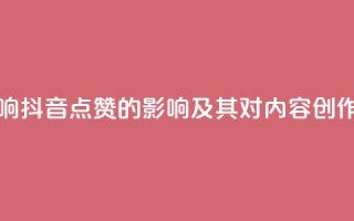 抖音点赞会有什么影响 - 抖音点赞的影响及其对内容创作者的意义分析。