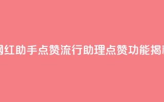网红助手点赞(流行助理点赞功能揭秘)