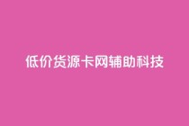 低价货源卡网辅助科技,快手业务区自助 - 自助下单24小时平台最便宜 - 网红助手平台哪个好用