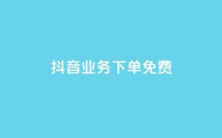 抖音业务下单免费,抖音免费播放量平台 - 快手自助业务平台超低价 - 刷qq会员黄钻卡盟网站