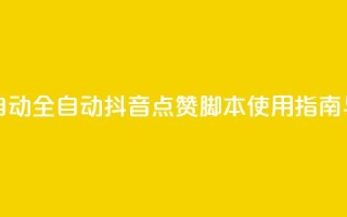 抖音点赞脚本全自动 - 全自动抖音点赞脚本使用指南与技巧分享~