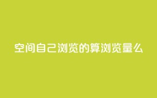 qq空间自己浏览的算浏览量么,Dy号商购买 - 王者主页秒赞网 - 子潇网络平台是合法吗