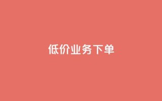 dy低价业务下单,24小时自助商城 - 24h自助下单商城QQ - 全网最低价24小时自助下单软件