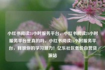 小红书阅读24小时服务平台，小红书阅读24小时服务平台是真的吗，小红书阅读24小时服务平台，释放你的学习潜力！亿乐社区低价自营货源站
