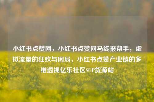 小红书点赞网，小红书点赞网马线报帮手	，虚拟流量的狂欢与困局，小红书点赞产业链的多维透视亿乐社区SUP货源站  第1张